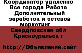 Координатор удаленно - Все города Работа » Дополнительный заработок и сетевой маркетинг   . Свердловская обл.,Красноуральск г.